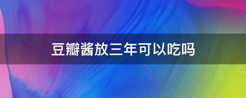 豆瓣酱放三年可以吃吗 豆瓣酱放冰箱3年还能吃吗