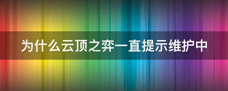 为什么云顶之弈一直提示维护中 云顶之弈手游为什么显示在维护?