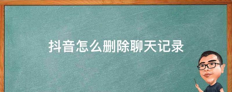 抖音怎么删除聊天记录 抖音怎么删除聊天记录视频