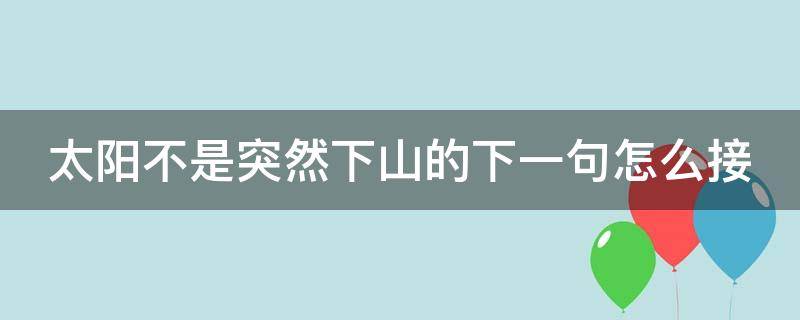 太阳不是突然下山的下一句怎么接 太阳不是突然下山的下一句怎么接句子