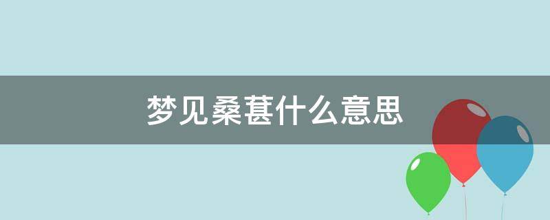 梦见桑葚什么意思（梦见很多桑葚是什么意思）