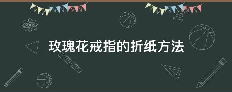 玫瑰花戒指的折纸方法 折纸玫瑰戒指折法