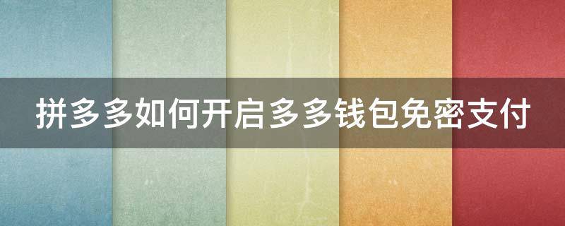 拼多多如何开启多多钱包免密支付（拼多多的多多钱包免密支付在哪里设置关闭）