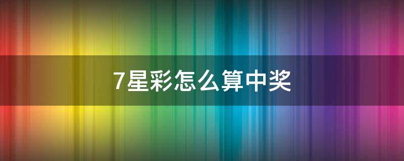 7星彩怎么算中奖 7星彩怎么算中奖1个号码多少钱