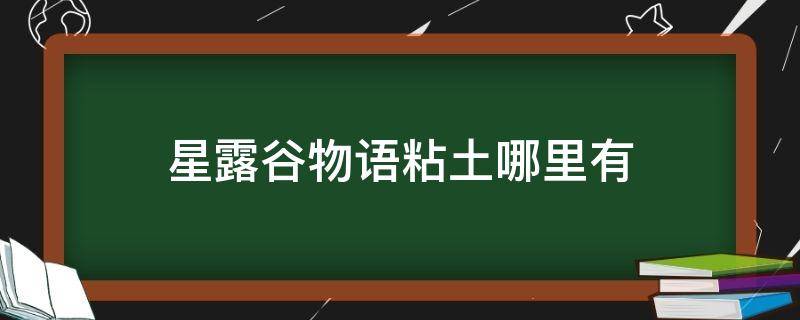 星露谷物语粘土哪里有（星露谷物语的粘土哪里有）