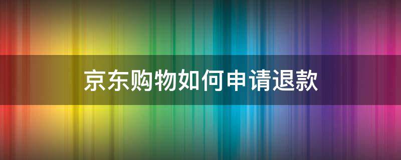 京东购物如何申请退款 京东购买商品如何申请退款