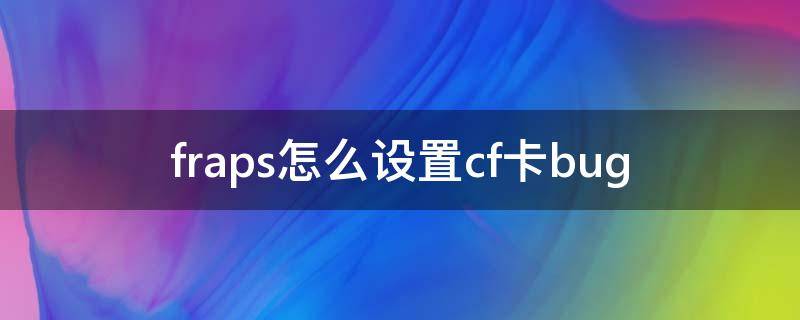 fraps怎么设置cf卡bug（fraps怎么设置cf卡bug教程）