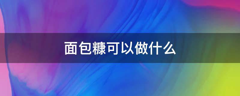 面包糠可以做什么（剩下的面包糠可以做什么）