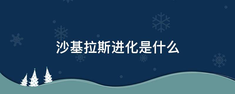 沙基拉斯进化是什么（由基拉多少级进化成沙基拉）