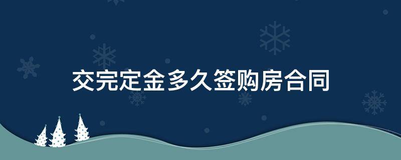 交完定金多久签购房合同 买房定金交了多久必须签订合同