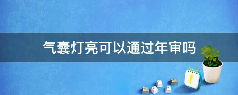 气囊灯亮可以通过年审吗（气囊灯亮能通过年审吗）