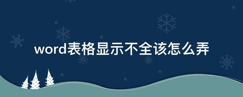 word表格显示不全该怎么弄 word中的表格显示不全怎么办