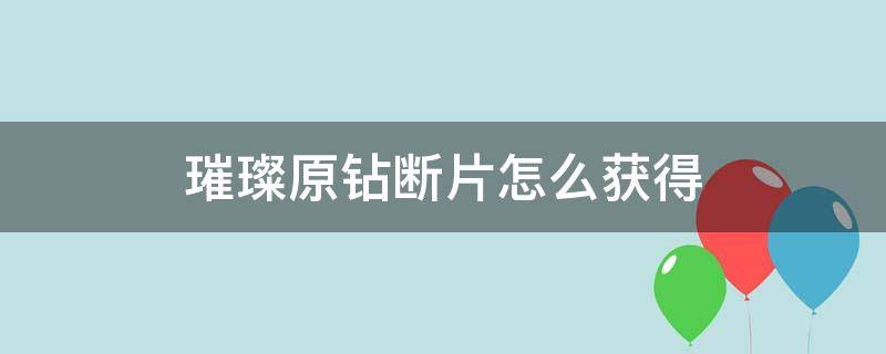 璀璨原钻断片怎么获得 璀璨原钻断片在哪里获得