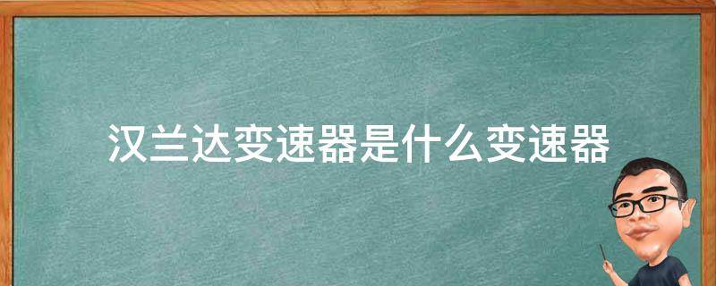 汉兰达变速器是什么变速器 汉兰达的变速器是哪里生产的