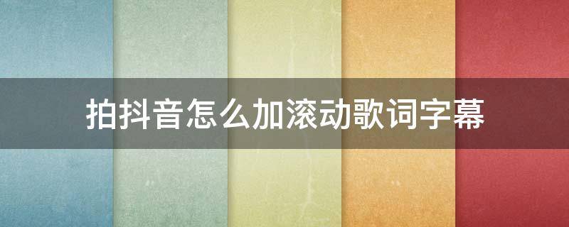 拍抖音怎么加滚动歌词字幕 拍抖音怎么加滚动歌词字幕视频