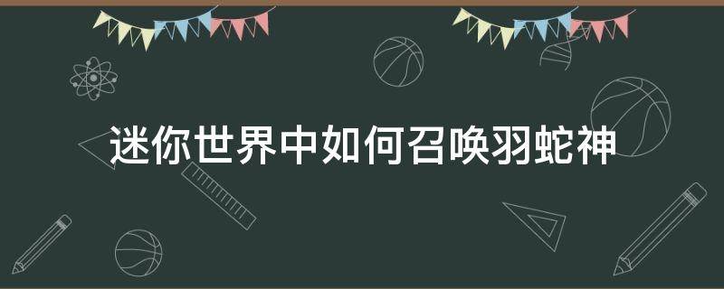 迷你世界中如何召唤羽蛇神（迷你世界中如何召唤羽蛇神第二形态）