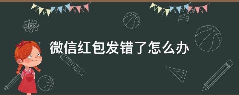 微信红包发错了怎么办（微信红包发错了怎么办?一招教你挽回损失!）