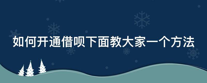 如何开通借呗下面教大家一个方法 想开通借呗怎么开通