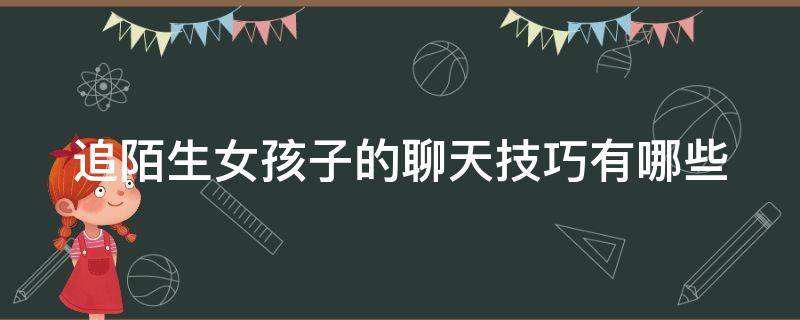 追陌生女孩子的聊天技巧有哪些 追求一个陌生女孩怎么追求