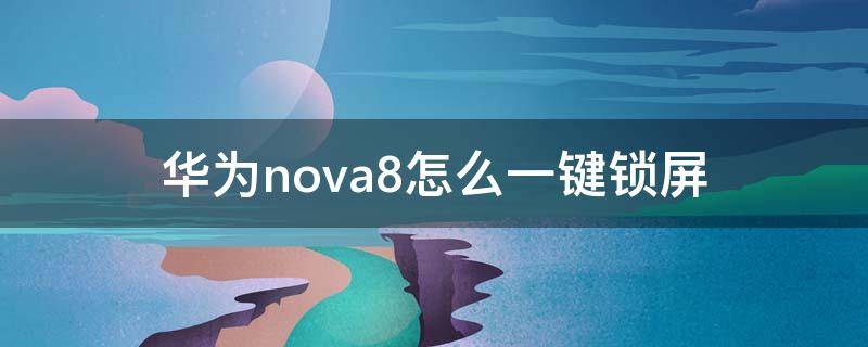 华为nova8怎么一键锁屏 华为nova8怎么设置屏锁