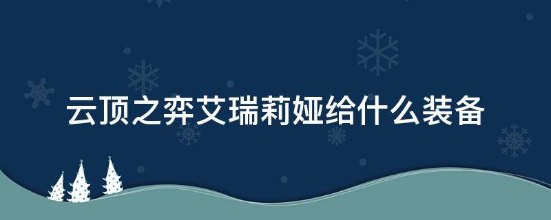 云顶之弈艾瑞莉娅给什么装备 云顶之弈艾瑞莉娅给什么装备10.19