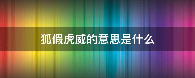 狐假虎威的意思是什么 狐假虎威的意思是什么这个故事说明了什么道理