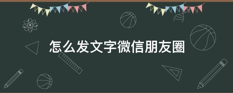 怎么发文字微信朋友圈（怎么发微信的文字朋友圈）