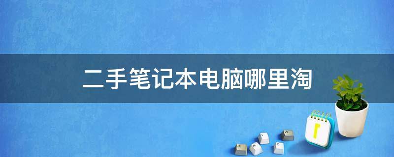 二手笔记本电脑哪里淘 二手笔记本电脑在哪里买