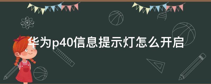 华为p40信息提示灯怎么开启 华为p40有没有信息提示灯