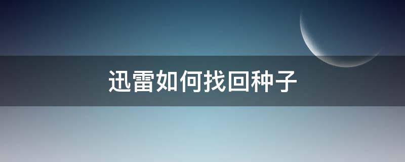 迅雷如何找回种子（迅雷下载的种子去哪了）