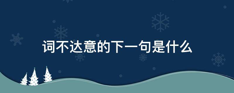 词不达意的下一句是什么 词不达意的上下句