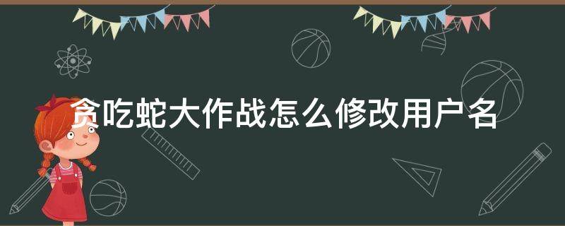 贪吃蛇大作战怎么修改用户名（贪吃蛇大作战账号更改）