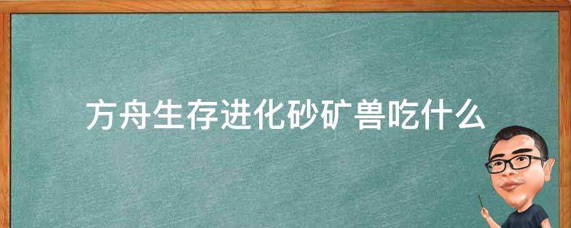 方舟生存进化砂矿兽吃什么 方舟生存进化砂矿兽吃什么驯服最快