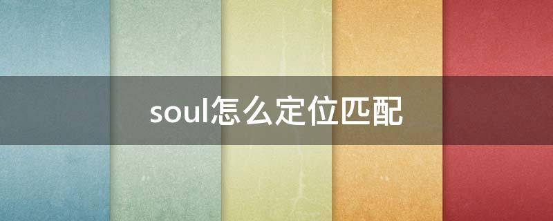 soul怎么定位匹配（soul可以定位匹配吗）