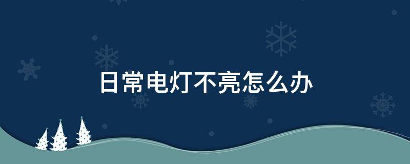 日常电灯不亮怎么办 家用电灯不亮了怎么弄