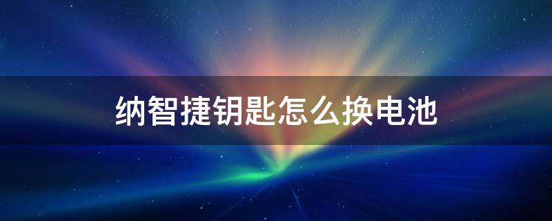 纳智捷钥匙怎么换电池 纳智捷遥控换电池