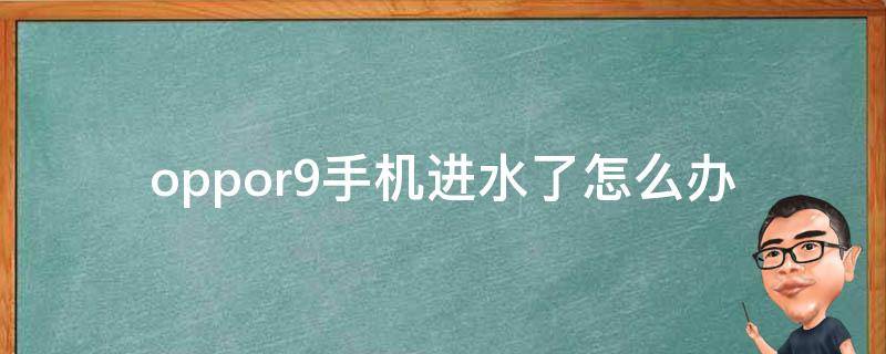 oppor9手机进水了怎么办（oppor9进水居然没事）