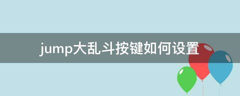 jump大乱斗按键如何设置 jump大乱斗如何设置键位