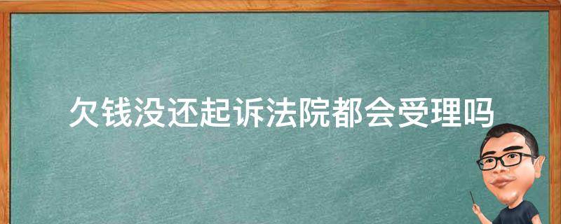 欠钱没还起诉法院都会受理吗（欠钱多长时间起诉法院不受理）