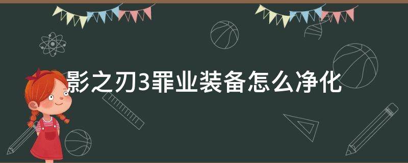 影之刃3罪业装备怎么净化 影之刃3罪恶装备怎么净化