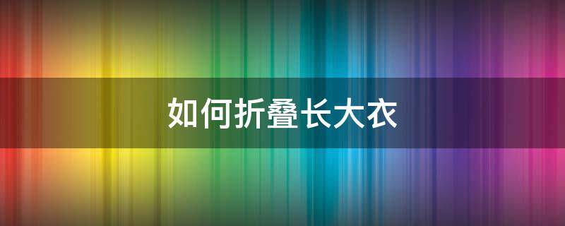 如何折叠长大衣 怎样折叠长大衣