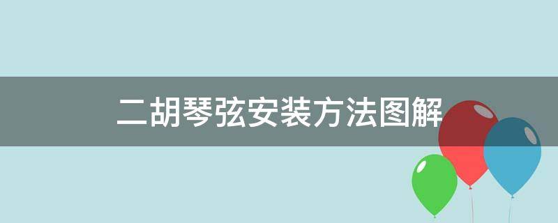 二胡琴弦安装方法图解（二胡琴弦安装方法图解内琴是那个琴轴）