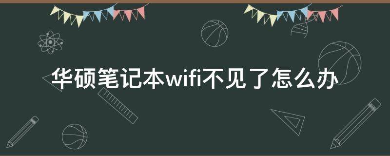 华硕笔记本wifi不见了怎么办（华硕笔记本wifi找不到wifi网络）