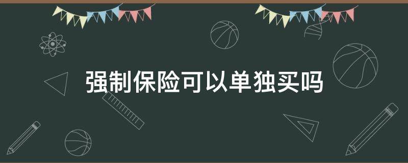 强制保险可以单独买吗（保险可以先买强制险）