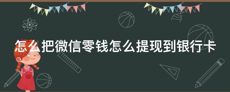 怎么把微信零钱怎么提现到银行卡（微信怎么把零钱提到卡里）