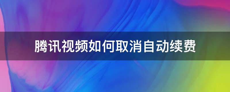 腾讯视频如何取消自动续费 电脑上腾讯视频如何取消自动续费