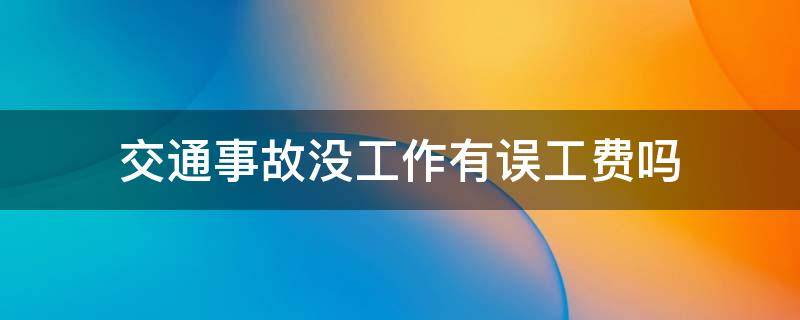 交通事故没工作有误工费吗（交通事故没有工作的误工费应该是多少一月）