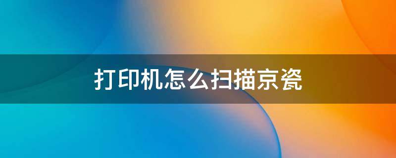 打印机怎么扫描京瓷 京瓷打印机扫描功能怎么用京瓷打印扫描打印