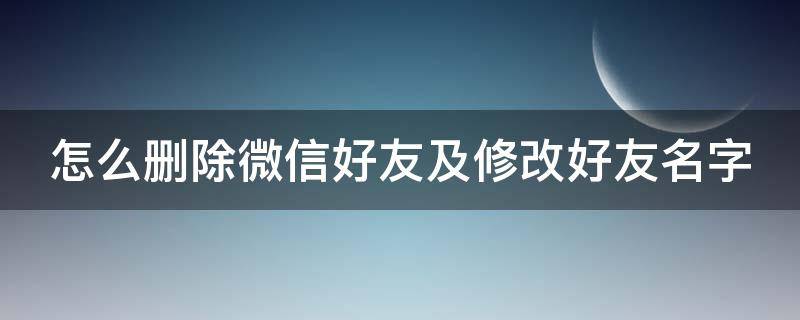 怎么删除微信好友及修改好友名字 怎么删除微信好友及修改好友名字的记录