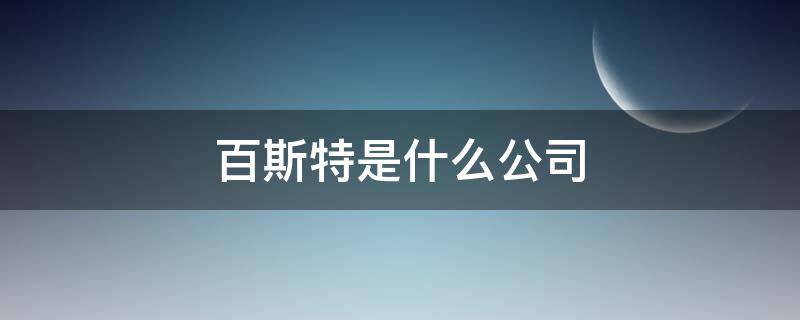 百斯特是什么公司 百思特集团